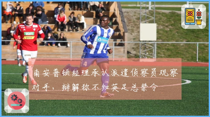 南安普顿经理承认派遣侦察员观察对手，辩解称不知英足总禁令