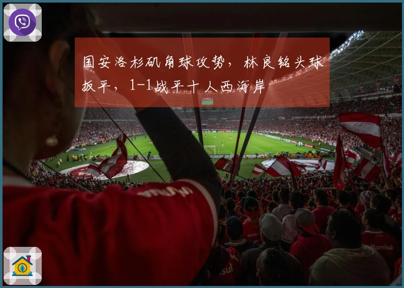 国安洛杉矶角球攻势,林良铭头球扳平,1-1战平十人西海岸
