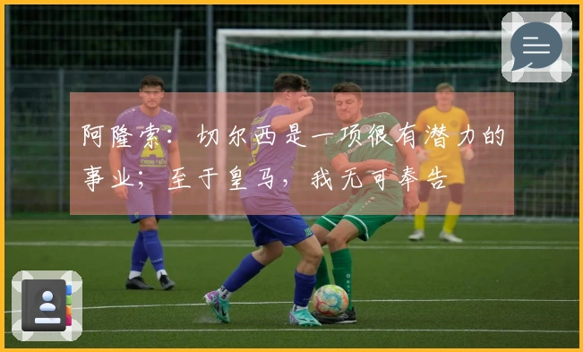 阿隆索：切尔西是一项很有潜力的事业；至于皇马，我无可奉告